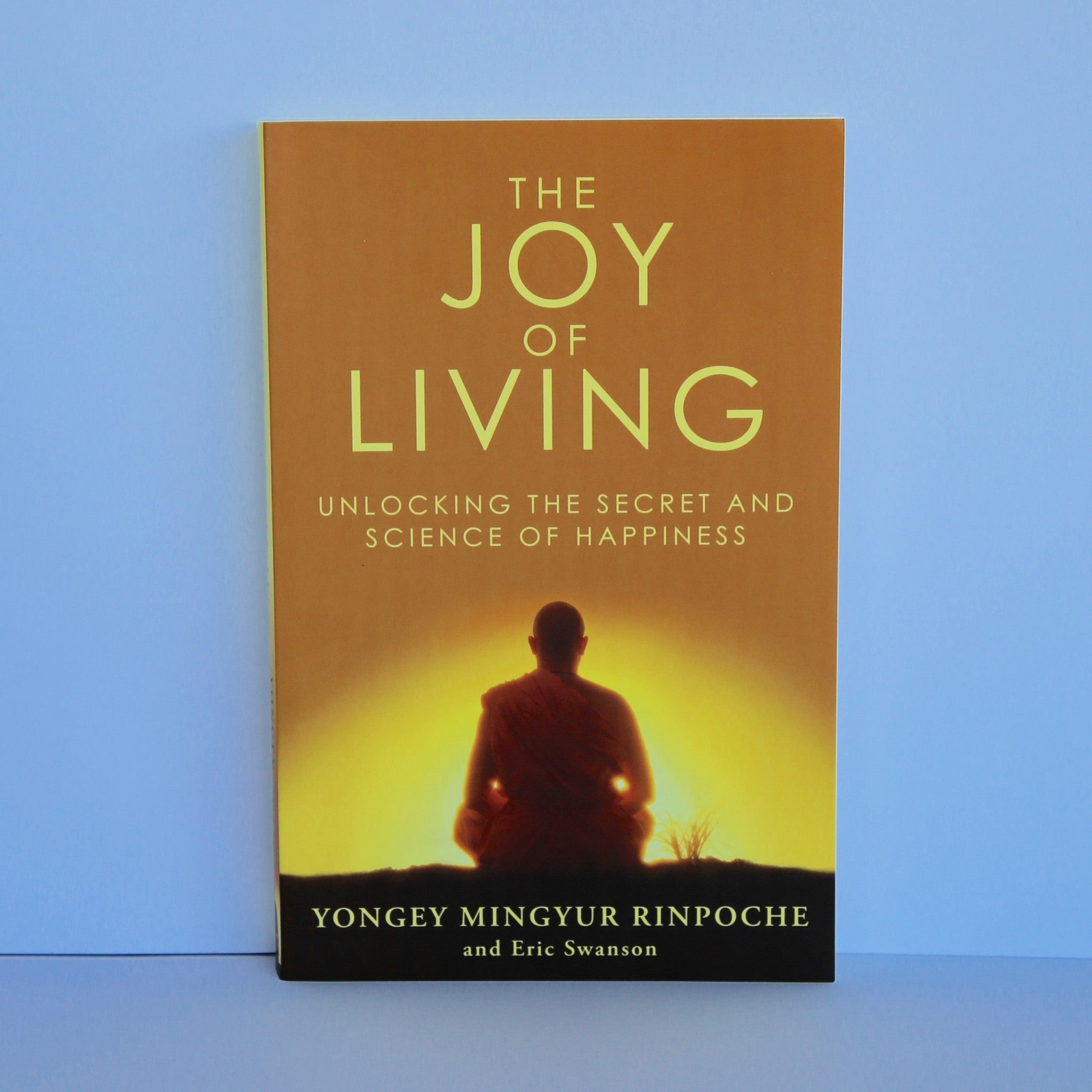 The Joy of Living - Unlocking the Secret and Science of Happiness by Yongey Mingyur Rinpoche and Eric Swanson