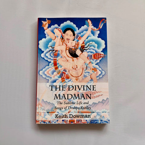 The Divine Madman The Sublime Life and Songs of Drukpa Kunley by Keith Dowman